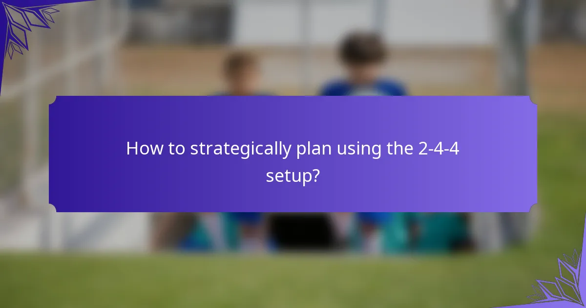 How to strategically plan using the 2-4-4 setup?